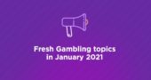 Fresh Gambling topics in January 2021